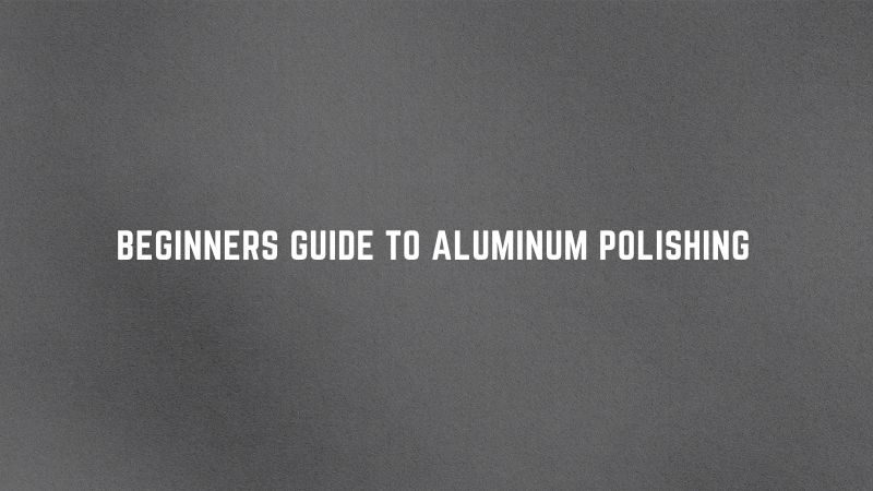 Beginners Guide to Aluminum Polishing