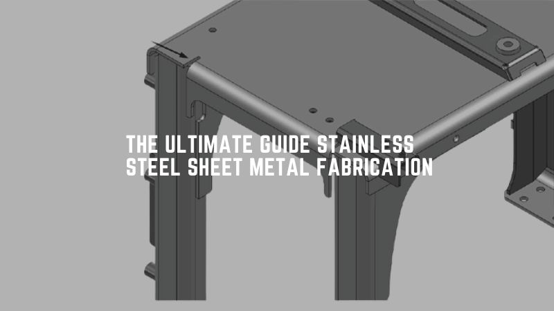 The Ultimate Guide Stainless Steel Sheet Metal Fabrication