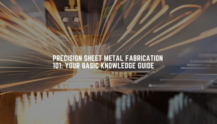 Precision Sheet Metal Fabrication 101 Your Basic Knowledge Guide