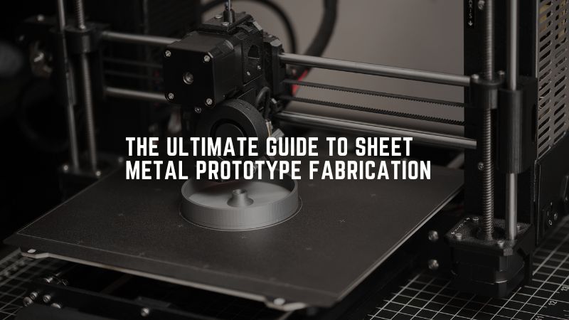 The Ultimate Guide to Sheet Metal Prototype Fabrication