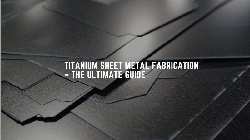 Titanium Sheet Metal Fabrication – The Ultimate Guide