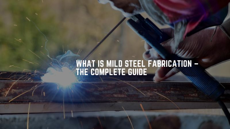 What Is Mild Steel Fabrication – The Complete Guide